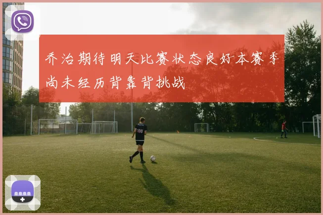 乔治期待明天比赛状态良好本赛季尚未经历背靠背挑战
