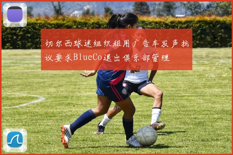 切尔西球迷组织租用广告车发声抗议要求BlueCo退出俱乐部管理
