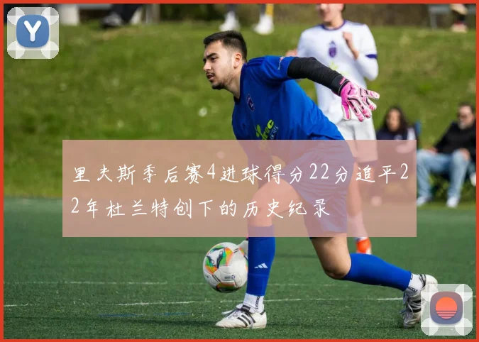 里夫斯季后赛4进球得分22分追平22年杜兰特创下的历史纪录