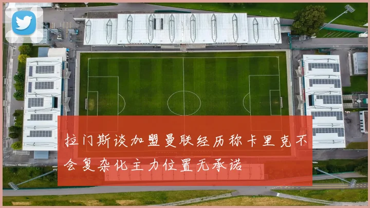 拉门斯谈加盟曼联经历称卡里克不会复杂化主力位置无承诺