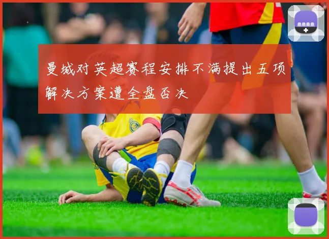 曼城对英超赛程安排不满提出五项解决方案遭全盘否决